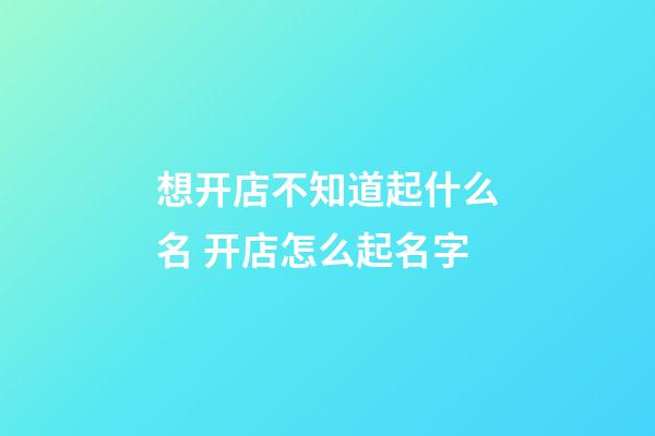 想开店不知道起什么名 开店怎么起名字